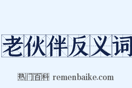 老伙伴反义词是什么意思的图片